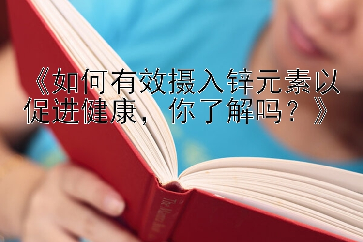 《如何有效摄入锌元素以促进健康，你了解吗？》