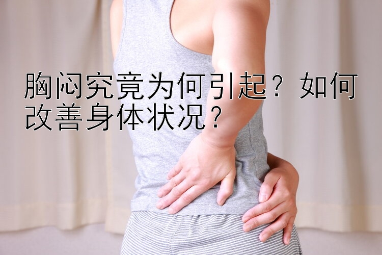 胸闷究竟为何引起？如何改善身体状况？