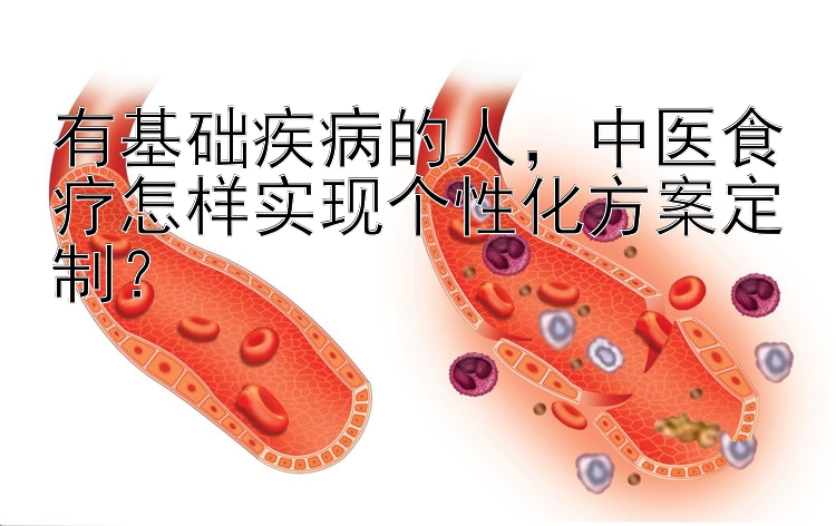 有基础疾病的人，中医食疗怎样实现个性化方案定制？