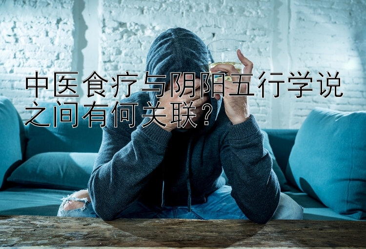 中医食疗与阴阳五行学说之间有何关联？