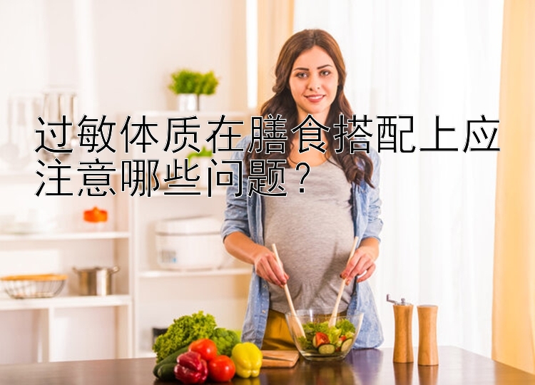 过敏体质在膳食搭配上应注意哪些问题？