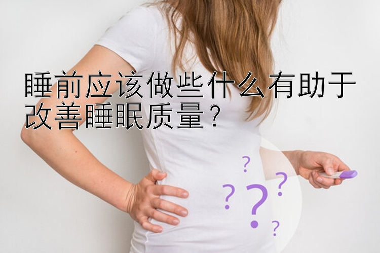 睡前应该做些什么有助于改善睡眠质量？