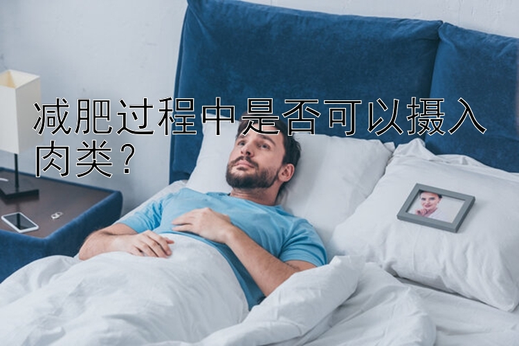 减肥过程中是否可以摄入肉类？