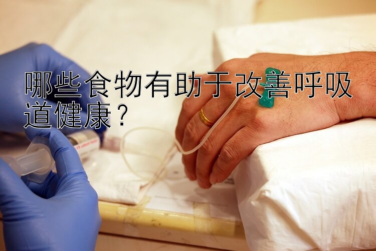 哪些食物有助于改善呼吸道健康？