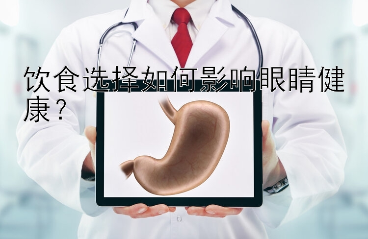 饮食选择如何影响眼睛健康？