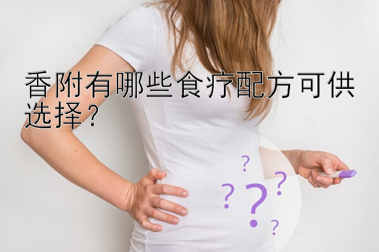 香附有哪些食疗配方可供选择？