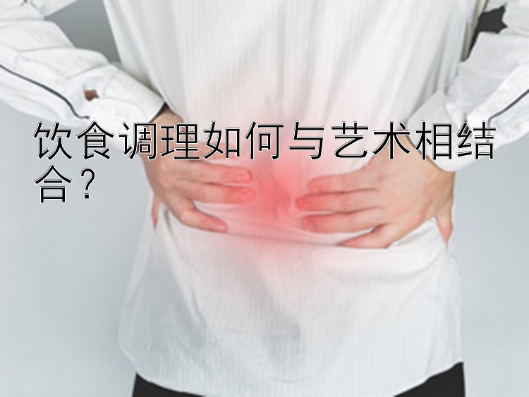 饮食调理如何与艺术相结合？