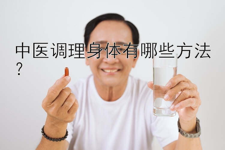 中医调理身体有哪些方法？