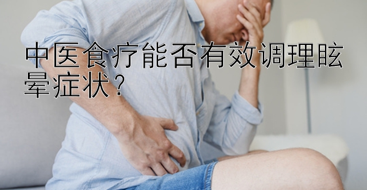 中医食疗能否有效调理眩晕症状？