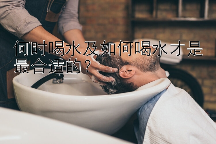 何时喝水及如何喝水才是最合适的？