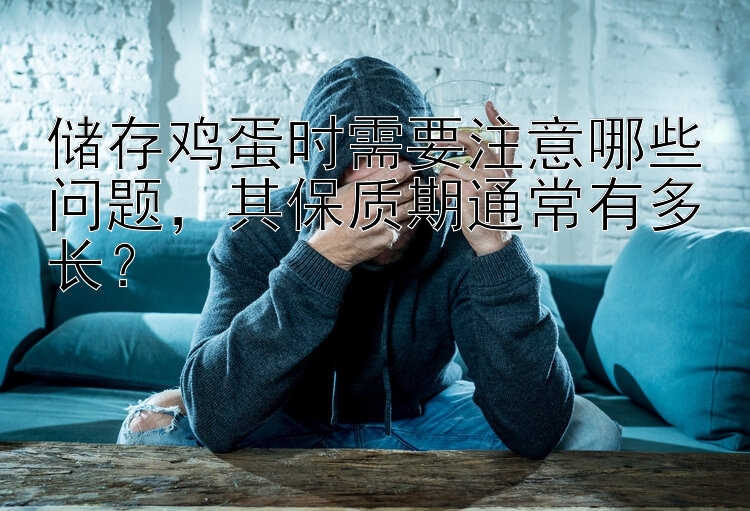 储存鸡蛋时需要注意哪些问题，其保质期通常有多长？