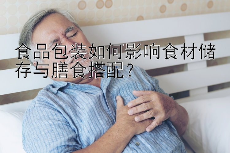 食品包装如何影响食材储存与膳食搭配？