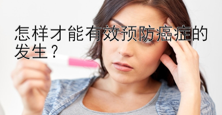 怎样才能有效预防癌症的发生？