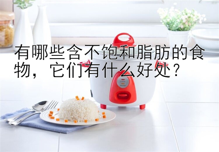 有哪些含不饱和脂肪的食物  它们有什么好处？