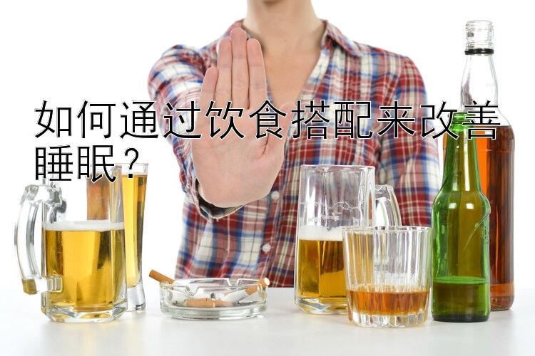 如何通过饮食搭配来改善睡眠？