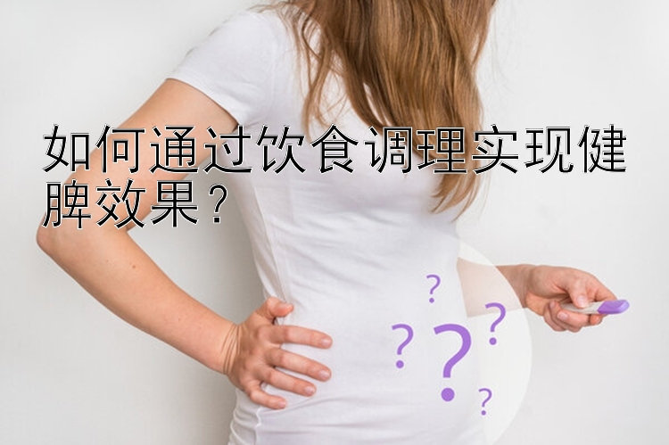 如何通过饮食调理实现健脾效果？