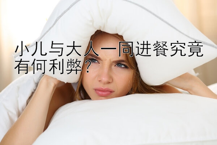 小儿与大人一同进餐究竟有何利弊？