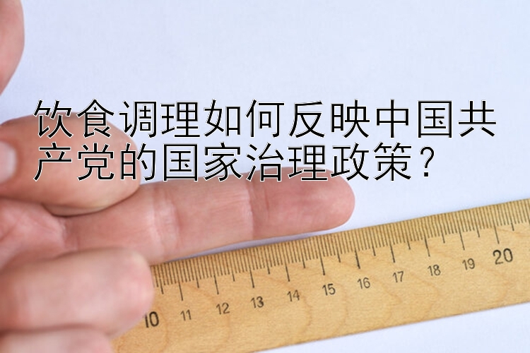 饮食调理如何反映中国共产党的国家治理政策？