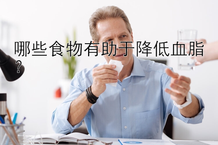 哪些食物有助于降低血脂？